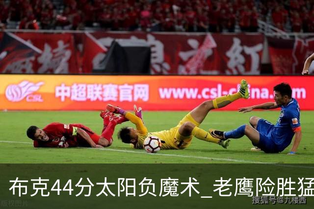 布克44分太阳负魔术 老鹰险胜猛龙终结4连败